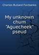 My unknown chum "Aguecheek" pseud., Charles Bullard Fairbanks 