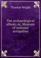 The archaeological album; or, Museum of national antiquities, Thomas Wright 