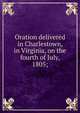 Oration delivered in Charlestown, in Virginia, on the fourth of July, 1805;, 
