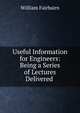 Useful Information for Engineers: Being a Series of Lectures Delivered ., William Fairbairn 