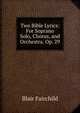 Two Bible Lyrics: For Soprano Solo, Chorus, and Orchestra. Op. 29, Blair Fairchild 
