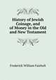 History of Jewish Coinage, and of Money in the Old and New Testament, Frederick William Fairholt 