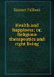 Health and happiness; or, Religious therapeutics and right living, Samuel Fallows 