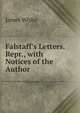 Falstaff's Letters. Repr., with Notices of the Author, James White 