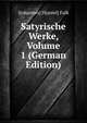 Satyrische Werke, Volume 1 (German Edition), J[ohannes] D[aniel] Falk 