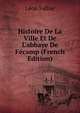 Histoire De La Ville Et De L'abbaye De F?camp (French Edition), Leon Fallue 