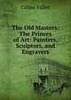 The Old Masters: The Princes of Art: Painters, Sculptors, and Engravers, Celine Fallet 