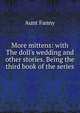 More mittens: with The doll's wedding and other stories. Being the third book of the series, Aunt Fanny 