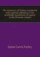 The resources of Turkey considered with especial reference to the profitable investment of capital in the Ottoman empire, James Lewis Farley 