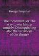 The inconstant; or The way to win him, a comedy. Distinguishing also the variations of the theatre, George Farquhar 