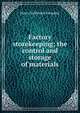 Factory storekeeping; the control and storage of materials, Henry Hallowell Farquhar 