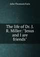 The life of Dr. J.R. Miller: "Jesus and I are friends", Faris John Thomson 