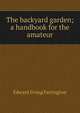 The backyard garden; a handbook for the amateur, Edward Irving Farrington 