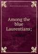 Among the blue Laurentians;, Eleanor Gertrude. [from old cat Farrell 