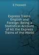 Express Trains, English and Foreign: Being a Statistical Account of All the Express Trains of the World, E Foxwell 