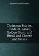 Christmas Stories. Blade-O'-Grass, Golden Grain, and Bread and Cheese and Kisses, Benjamin Leopold Farjeon 