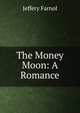The Money Moon: A Romance, Farnol Jeffery 