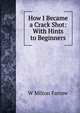 How I Became a Crack Shot: With Hints to Beginners, W Milton Farrow 