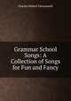 Grammar School Songs: A Collection of Songs for Fun and Fancy, Charles Hubert Farnsworth 