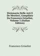 Dizionario Delle Arti E De Mestieri, Compilato Da Francesco Griselini, Volume 3 (Italian Edition), Francesco Griselini 