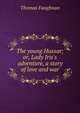 The young Hussar; or, Lady Iris's adventure, a story of love and war, Thomas Faughnan 