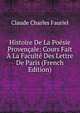 Histoire De La Poesie Provencale: Cours Fait A La Faculte Des Lettre De Paris (French Edition), Claude Charles Fauriel 