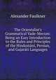 The Orientalist's Grammatical Vade-Mecum: Being an Easy Introduction to the Rules and Principles of the Hindust?n?, Persian, and Gujar?t? Languages, Alexander Faulkner 