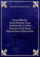 Gesundheits-Katechismus Zum Gebrauche in Den Schulen Und Beim Hauslichen Unterrichte, Bernhard Christoph Faust 