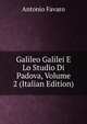 Galileo Galilei E Lo Studio Di Padova, Volume 2 (Italian Edition), Antonio Favaro 