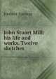 John Stuart Mill: his life and works. Twelve sketches, Герберт Спенсер 
