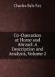 Co-Operation at Home and Abroad: A Description and Analysis, Volume 2, Charles Ryle Fay 
