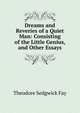 Dreams and Reveries of a Quiet Man: Consisting of the Little Genius, and Other Essays, Theodore Sedgwick Fay 