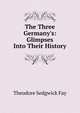 The Three Germany's: Glimpses Into Their History, Theodore Sedgwick Fay 
