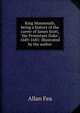 King Monmouth, being a history of the career of James Scott, "the Protestant Duke", 1649-1685: Illustrated by the author, Allan Fea 