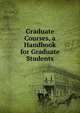 Graduate Courses, a Handbook for Graduate Students, 