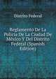 Reglamento De La Policia De La Ciudad De Mexico Y Del Distrito Federal (Spanish Edition), Distrito Federal 