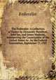 The Federalist: A Collection of Essays by Alexander Hamilton, John Jay, and James Madison, Interpreting the Constitution of the United States As . by the Federal Convention, September 17, 1787, Federalist 