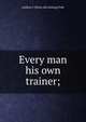 Every man his own trainer;, Andrew J. [from old catalog] Feek 