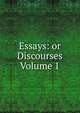 Essays: or Discourses Volume 1, 