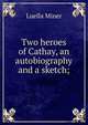 Two heroes of Cathay, an autobiography and a sketch;, Luella Miner 