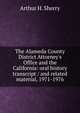 The Alameda County District Attorney's Office and the California: oral history transcript / and related material, 1971-1976, Arthur H. Sherry 