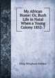 My African Home: Or, Bush Life in Natal When a Young Colony 1852-7, Eliza Whigham Feilden 