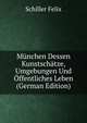Munchen Dessen Kunstschatze, Umgebungen Und Offentliches Leben (German Edition), Schiller Felix 