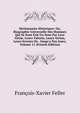 Dictionnaire Historique: Ou, Biographie Universelle Des Hommes Qui Se Sont Fait Un Nom Par Leur G?nie, Leurs Talents, Leurs Vertus, Leurs Erreurs Ou . Jusqu'a Nos Jours, Volume 11 (French Edition), Francois-Xavier Feller 