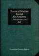 Classical Studies: Essays On Ancient Literature and Art, Cornelius Conway Felton 