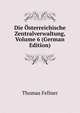 Die Osterreichische Zentralverwaltung, Volume 6 (German Edition), Thomas Fellner 