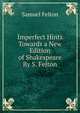 Imperfect Hints Towards a New Edition of Shakespeare By S. Felton, Samuel Felton 