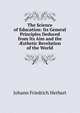 The Science of Education: Its General Principles Deduced from Its Aim and the ?sthetic Revelation of the World, Herbart Johann Friedrich 