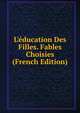 L'?ducation Des Filles. Fables Choisies (French Edition), 