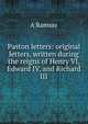 Paston letters: original letters, written during the reigns of Henry VI, Edward IV, and Richard III, A. Ramsay 